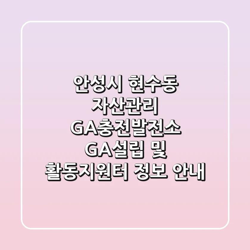안성시 현수동 자산관리: GA충전발전소 GA설립 및 활동지원터 정보 안내
