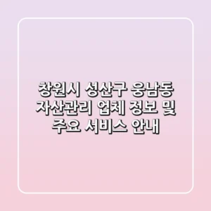 창원시 성산구 웅남동 자산관리: 업체 정보 및 주요 서비스 안내