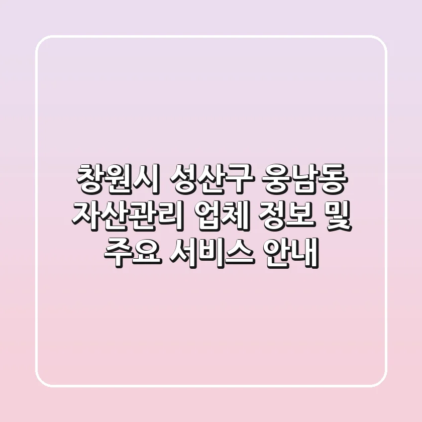 창원시 성산구 웅남동 자산관리: 업체 정보 및 주요 서비스 안내