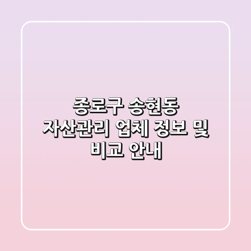 종로구 송현동 자산관리 업체 정보 및 비교 안내