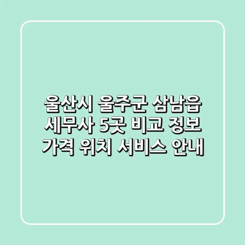 울산시 울주군 삼남읍 세무사 5곳 비교 정보 - 가격, 위치, 서비스 안내