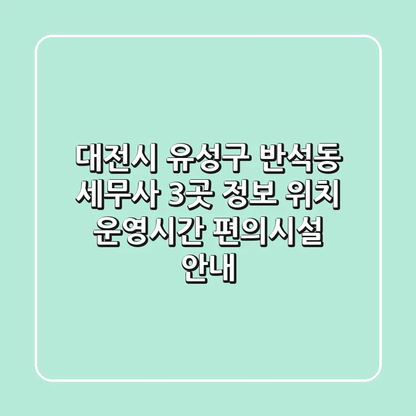 대전시 유성구 반석동 세무사 3곳 정보: 위치, 운영시간, 편의시설 안내