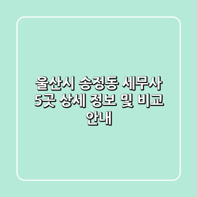 울산시 송정동 세무사 5곳 상세 정보 및 비교 안내