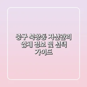 중구 북창동 자산관리: 업체 정보 및 선택 가이드