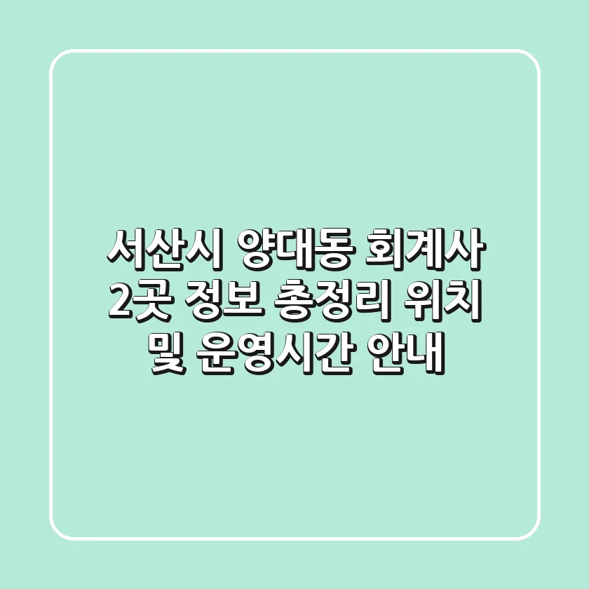 서산시 양대동 회계사 2곳 정보 총정리 - 위치 및 운영시간 안내