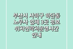 부산시 사하구 하단동 노무사 업체 3곳 정보 – 위치/연락처/운영시간 안내