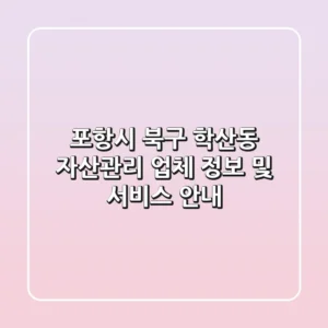 포항시 북구 학산동 자산관리 업체 정보 및 서비스 안내