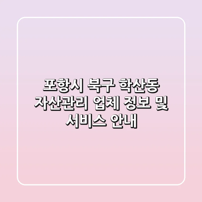 포항시 북구 학산동 자산관리 업체 정보 및 서비스 안내