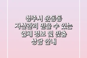 청주시 운동동 자산관리: 믿을 수 있는 업체 정보 및 맞춤 상담 안내