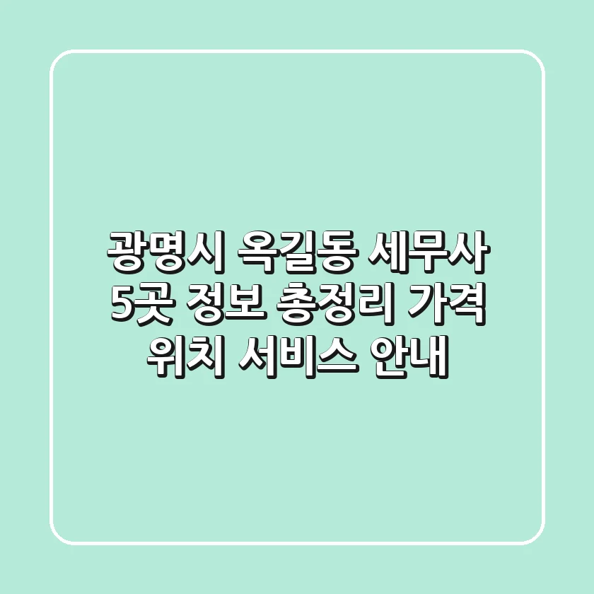 광명시 옥길동 세무사 5곳 정보 총정리 - 가격, 위치, 서비스 안내