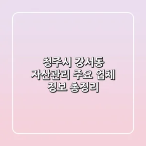 청주시 강서동 자산관리: 주요 업체 정보 총정리