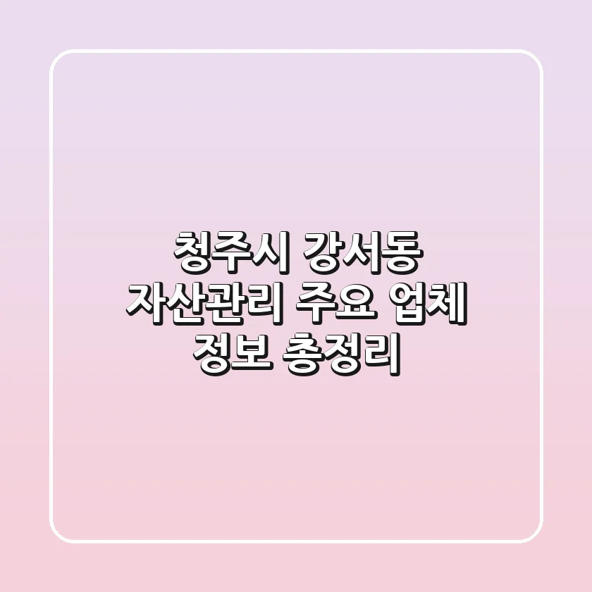 청주시 강서동 자산관리: 주요 업체 정보 총정리