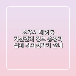 전주시 태평동 자산관리 정보 총정리 - 업체 위치/연락처 안내