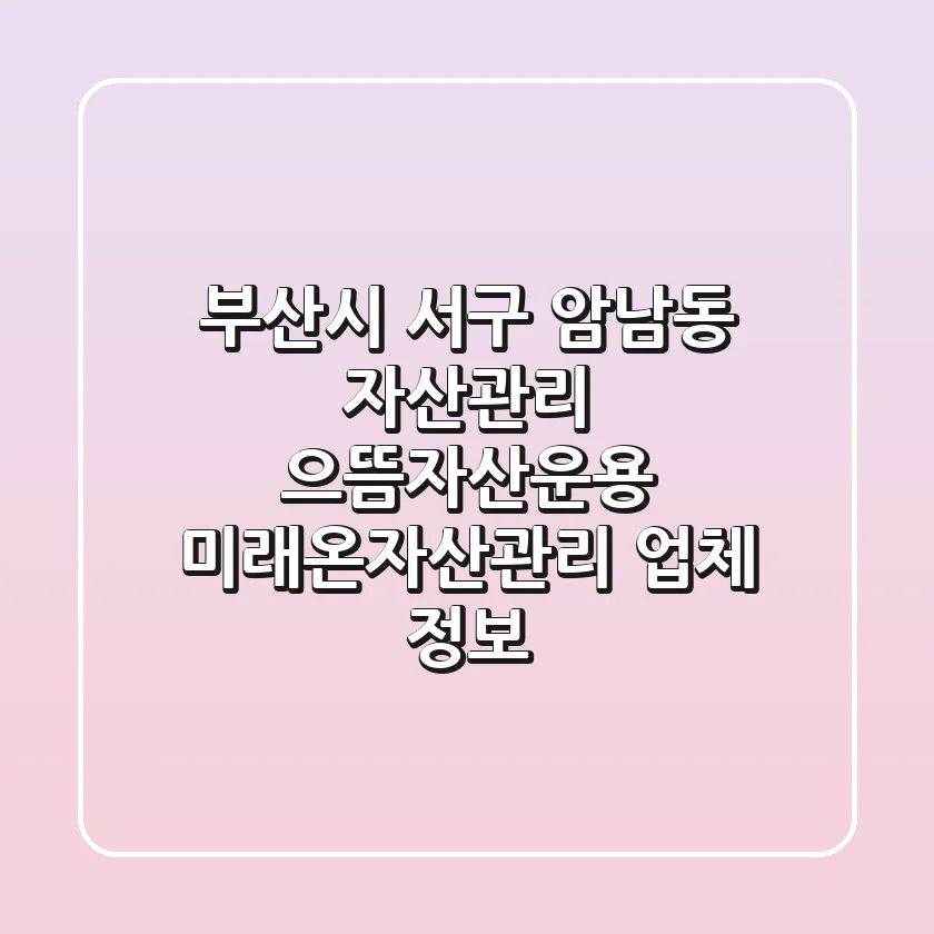 부산시 서구 암남동 자산관리: 으뜸자산운용, 미래온자산관리 업체 정보