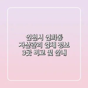 인천시 연희동 자산관리 업체 정보 - 3곳 비교 및 안내