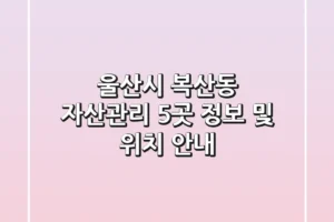 울산시 복산동 자산관리 5곳: 정보 및 위치 안내