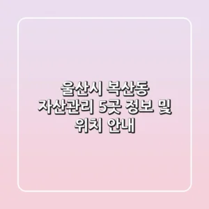 울산시 복산동 자산관리 5곳: 정보 및 위치 안내