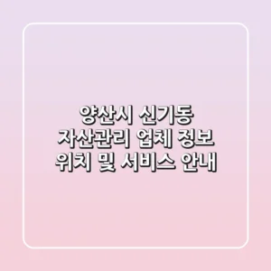 양산시 신기동 자산관리 업체 정보 - 위치 및 서비스 안내