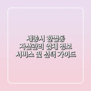 세종시 한별동 자산관리: 업체 정보, 서비스 및 선택 가이드