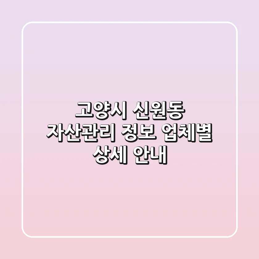 고양시 신원동 자산관리 정보 - 업체별 상세 안내