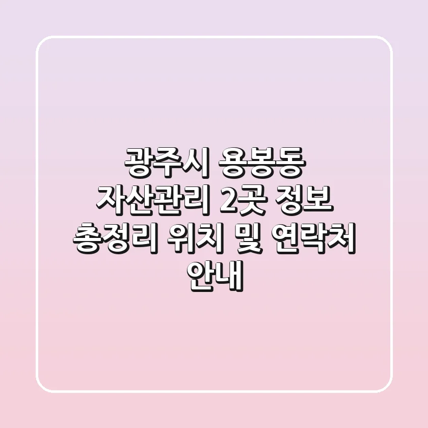 광주시 용봉동 자산관리 2곳 정보 총정리 - 위치 및 연락처 안내