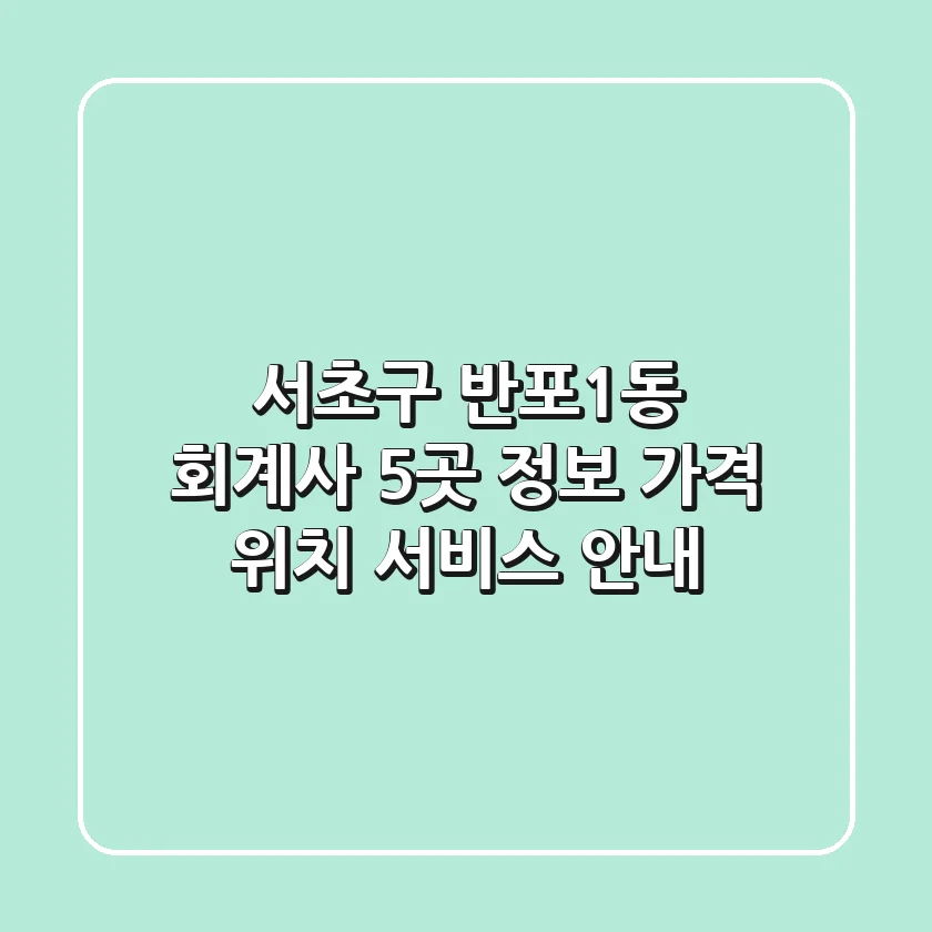 서초구 반포1동 회계사 5곳 정보 - 가격, 위치, 서비스 안내