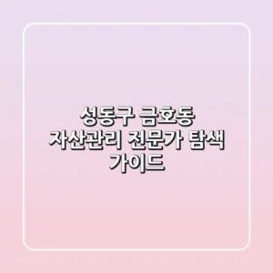 성동구 금호동 자산관리: 전문가 탐색 가이드