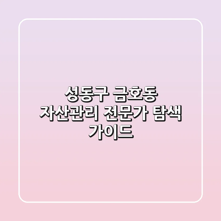 성동구 금호동 자산관리: 전문가 탐색 가이드