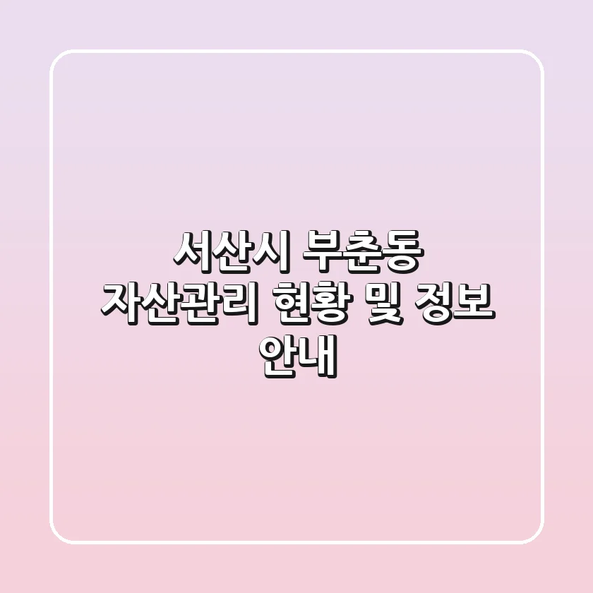 서산시 부춘동 자산관리 현황 및 정보 안내