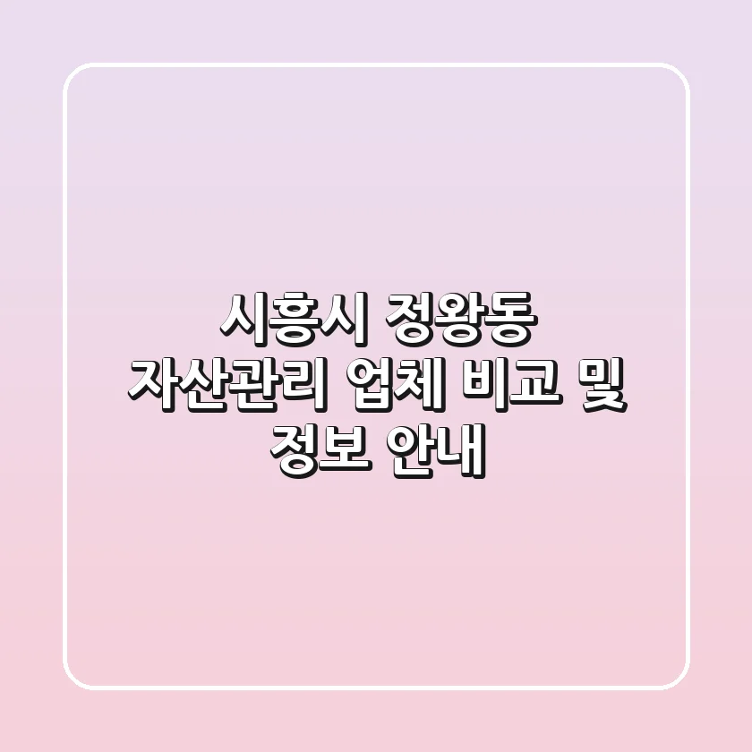 시흥시 정왕동 자산관리 업체 비교 및 정보 안내