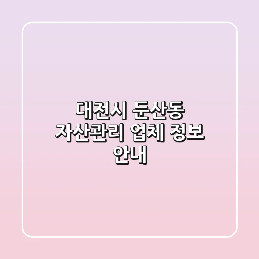 대전시 둔산동 자산관리 업체 정보 안내