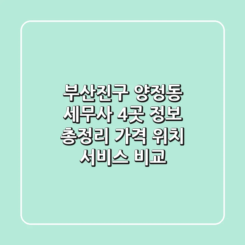 부산진구 양정동 세무사 4곳 정보 총정리 - 가격, 위치, 서비스 비교