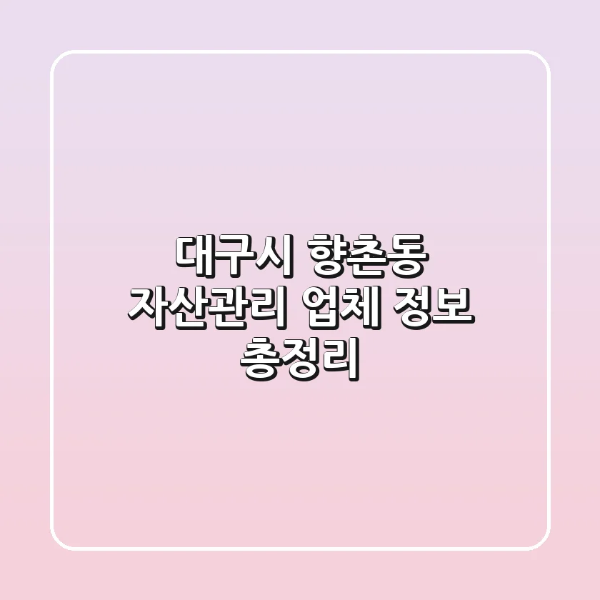 대구시 향촌동 자산관리 업체 정보 총정리