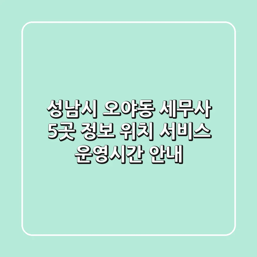 성남시 오야동 세무사 5곳 정보 - 위치, 서비스, 운영시간 안내