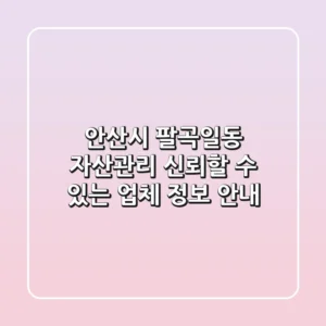안산시 팔곡일동 자산관리: 신뢰할 수 있는 업체 정보 안내