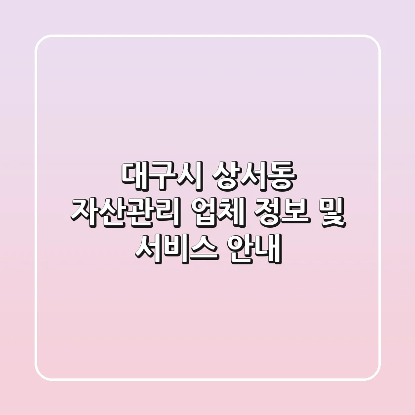 대구시 상서동 자산관리 업체 정보 및 서비스 안내