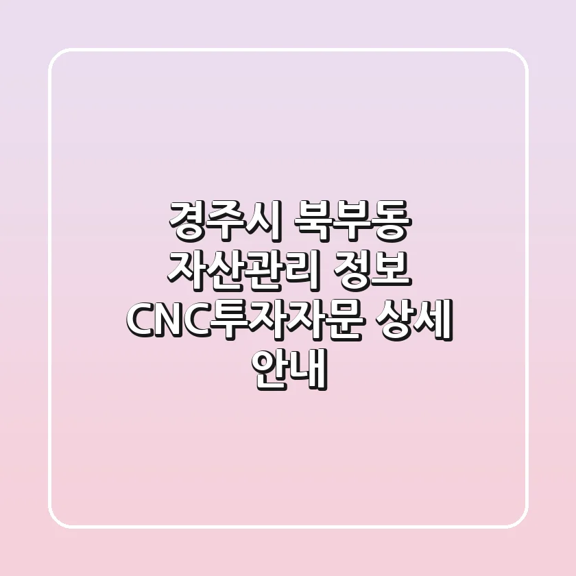 경주시 북부동 자산관리 정보 - CNC투자자문 상세 안내