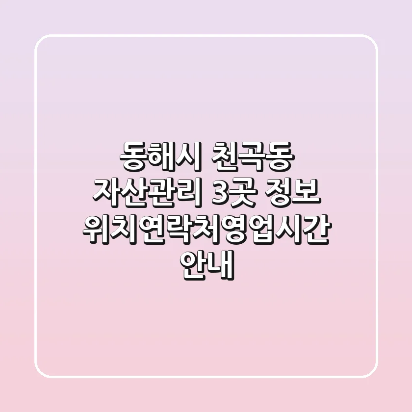 동해시 천곡동 자산관리 3곳 정보 - 위치/연락처/영업시간 안내