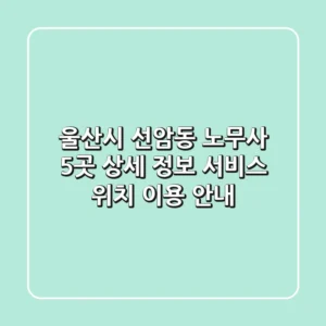 울산시 선암동 노무사 5곳 상세 정보 - 서비스, 위치, 이용 안내