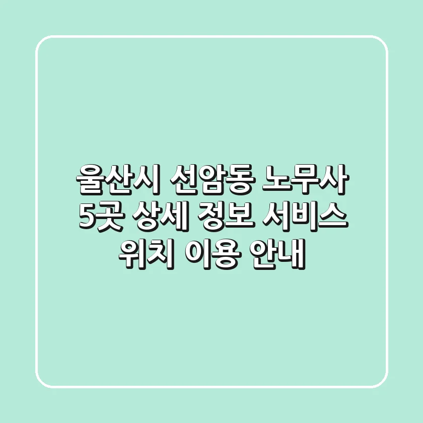 울산시 선암동 노무사 5곳 상세 정보 - 서비스, 위치, 이용 안내