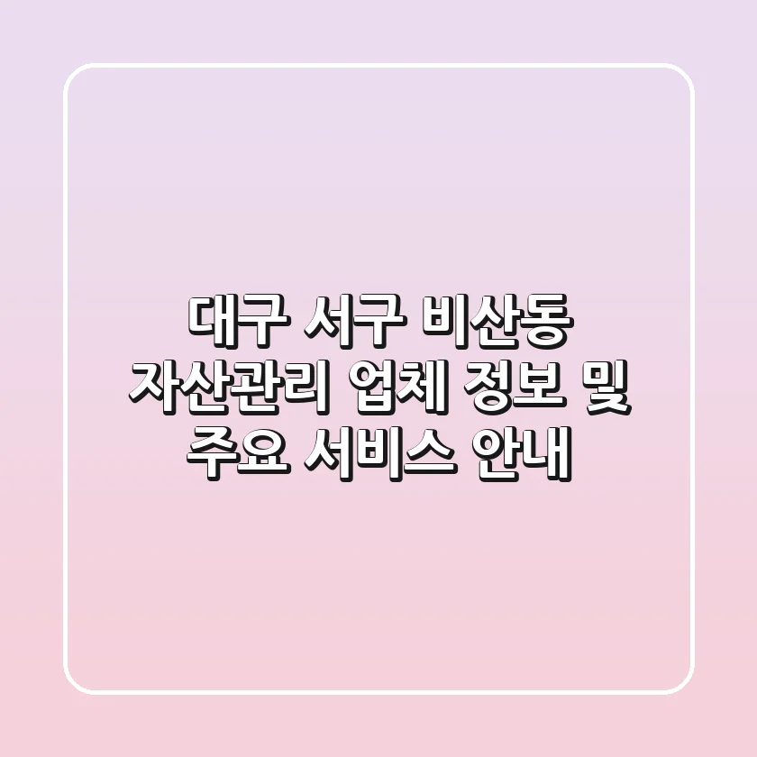 대구 서구 비산동 자산관리: 업체 정보 및 주요 서비스 안내