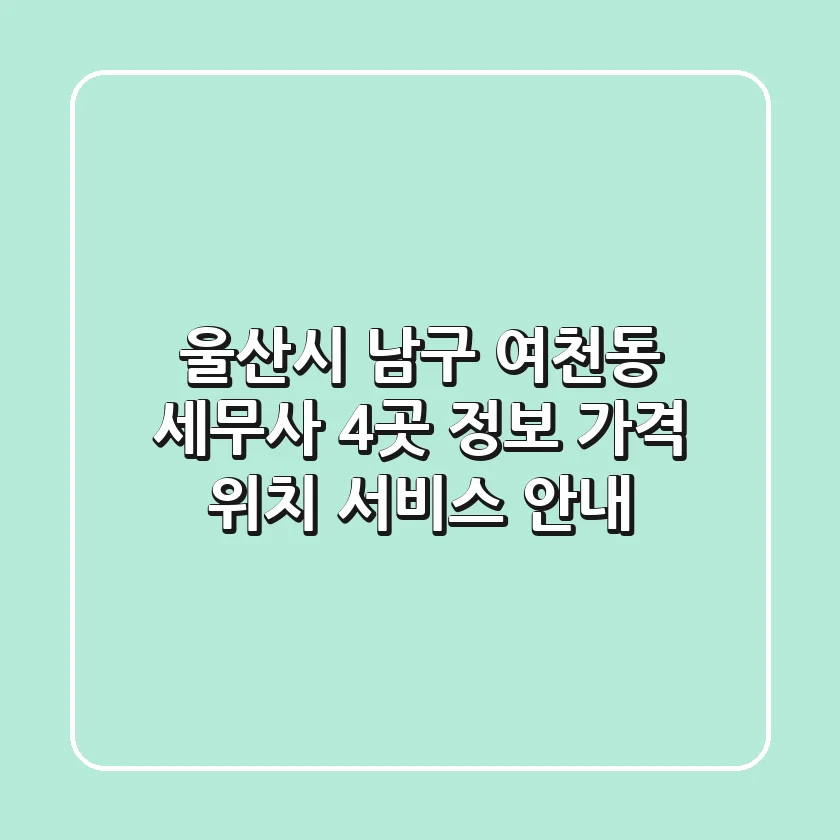 울산시 남구 여천동 세무사 4곳 정보 - 가격, 위치, 서비스 안내