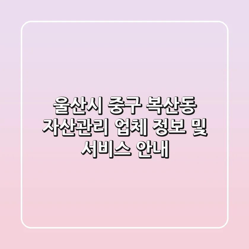 울산시 중구 복산동 자산관리: 업체 정보 및 서비스 안내