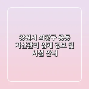 창원시 의창구 중동 자산관리: 업체 정보 및 시설 안내