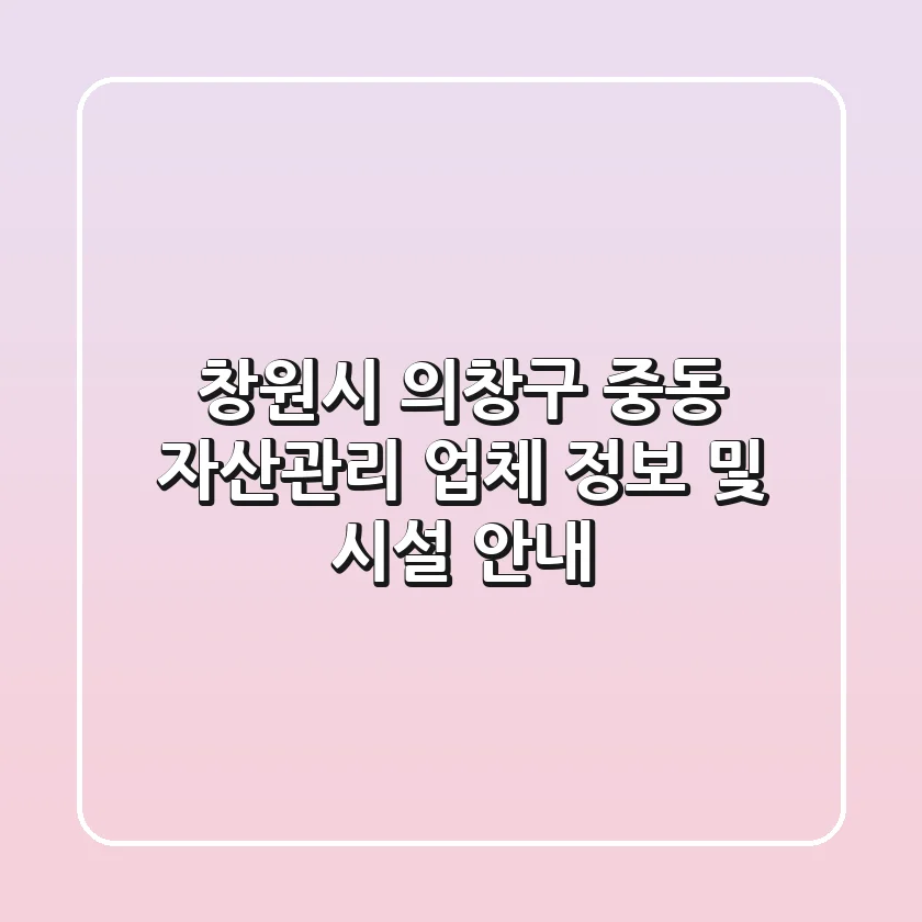 창원시 의창구 중동 자산관리: 업체 정보 및 시설 안내