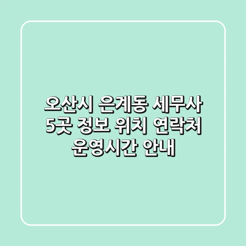 오산시 은계동 세무사 5곳 정보 - 위치, 연락처, 운영시간 안내