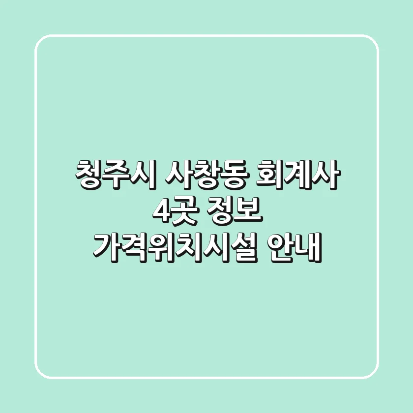 청주시 사창동 회계사 4곳 정보 - 가격/위치/시설 안내