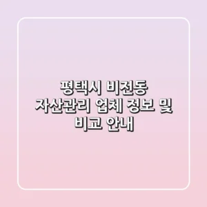 평택시 비전동 자산관리 업체 정보 및 비교 안내