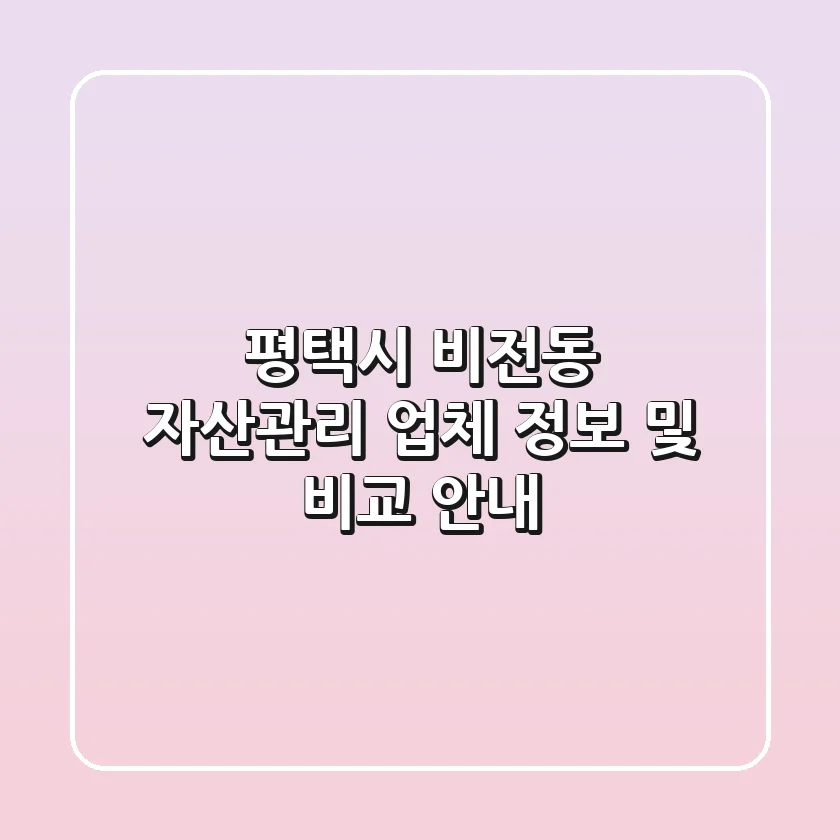 평택시 비전동 자산관리 업체 정보 및 비교 안내