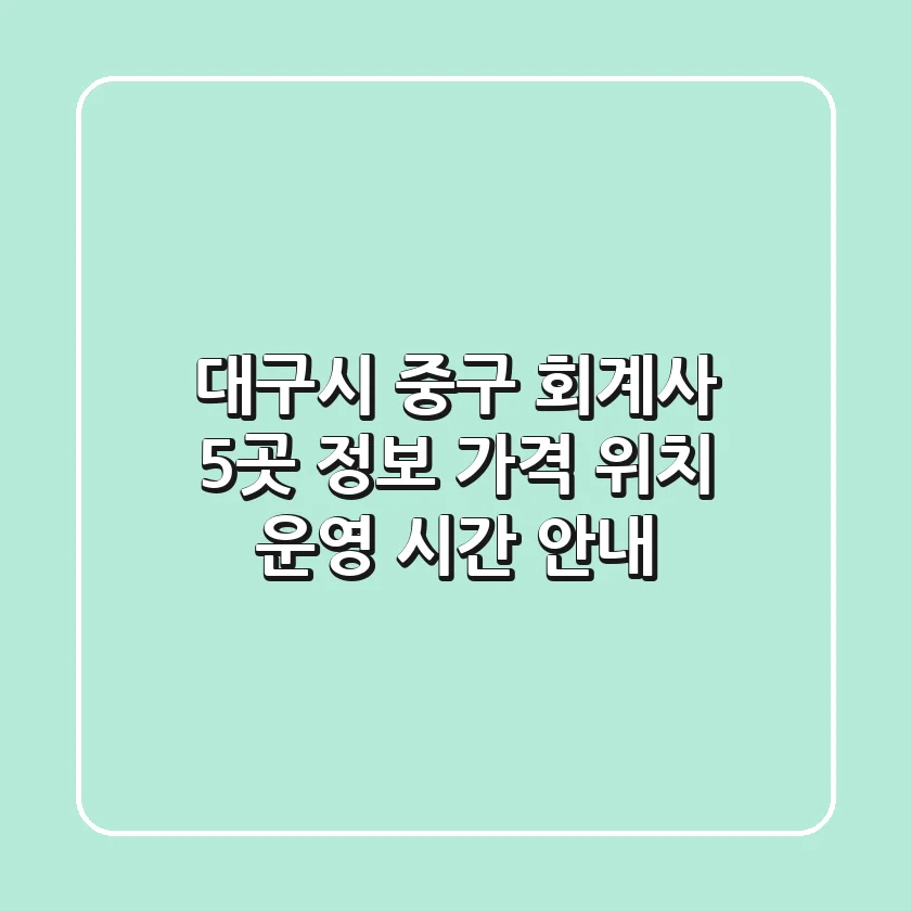 대구시 중구 회계사 5곳 정보: 가격, 위치, 운영 시간 안내
